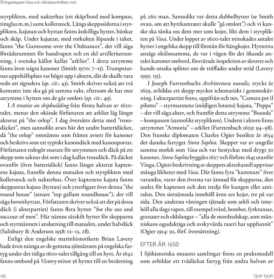 Under kajutan, med rorkulten löpande i taket, fanns the Gunroome over the Ordnances, det vill säga förrådsrummet för handvapen och en del artilleriutrustning, i svenska källor kallat arkliet.