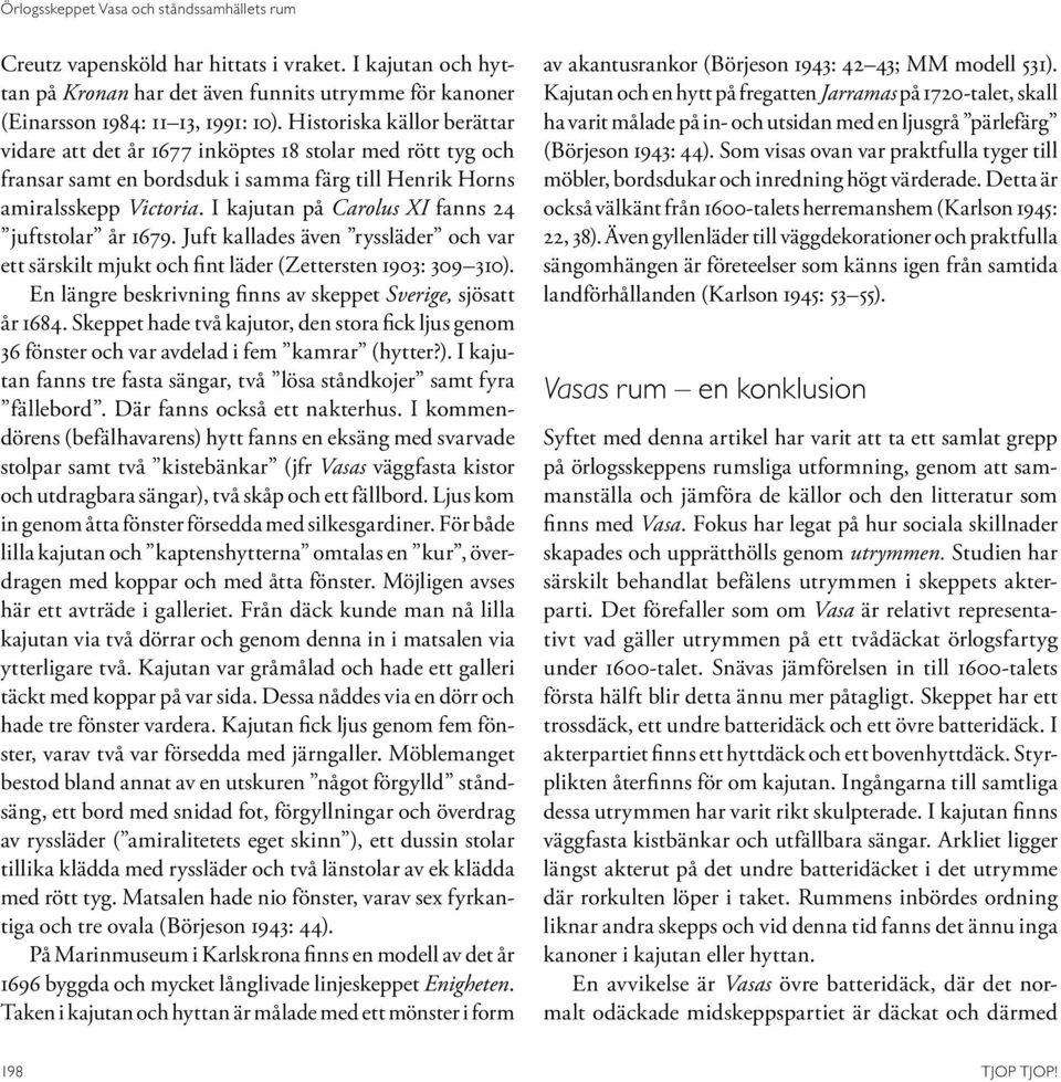 I kajutan på Carolus XI fanns 24 juftstolar år 1679. Juft kallades även ryssläder och var ett särskilt mjukt och fint läder (Zettersten 1903: 309 310).