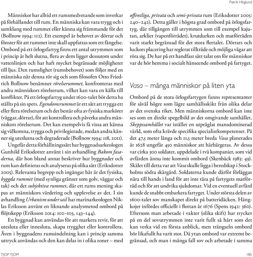 Ett exempel är behovet av dörrar och fönster för att rummet inte skall uppfattas som ett fängelse.