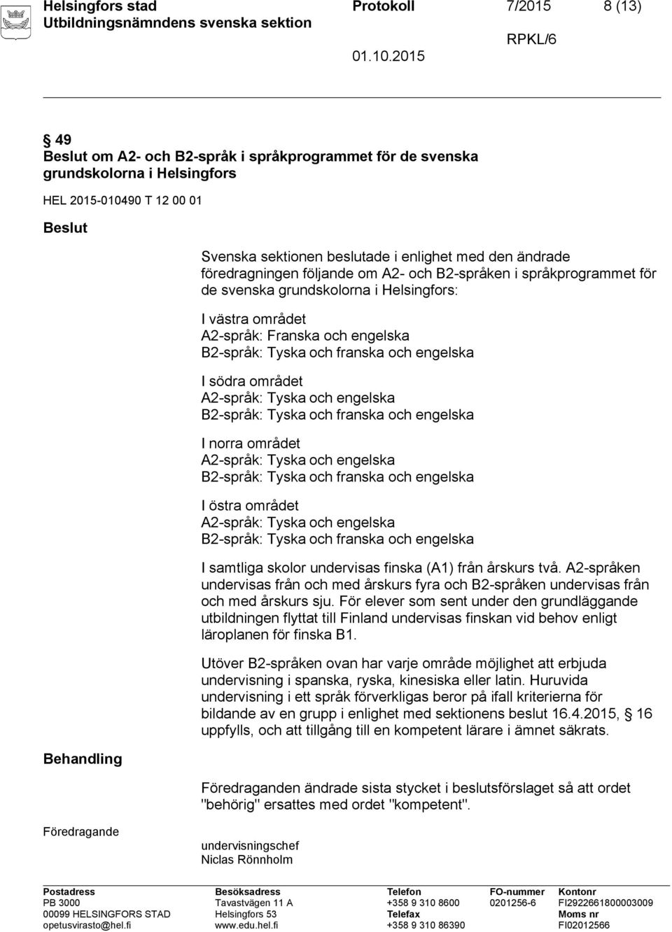 engelska I södra området A2-språk: Tyska och engelska I norra området A2-språk: Tyska och engelska I östra området A2-språk: Tyska och engelska I samtliga skolor undervisas finska (A1) från årskurs