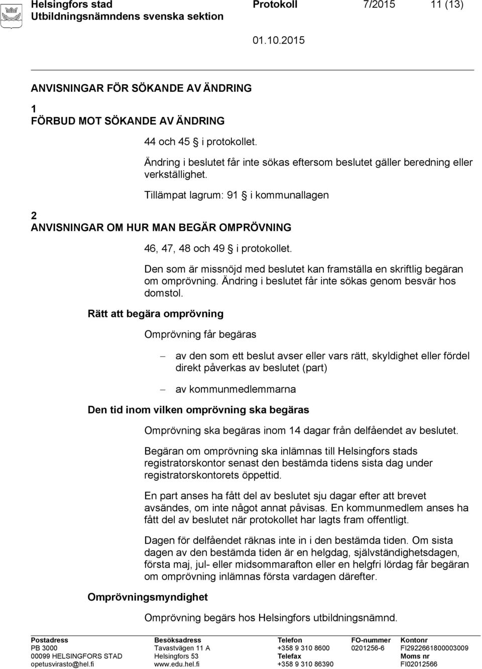 Tillämpat lagrum: 91 i kommunallagen 2 ANVISNINGAR OM HUR MAN BEGÄR OMPRÖVNING 46, 47, 48 och 49 i protokollet. Den som är missnöjd med beslutet kan framställa en skriftlig begäran om omprövning.