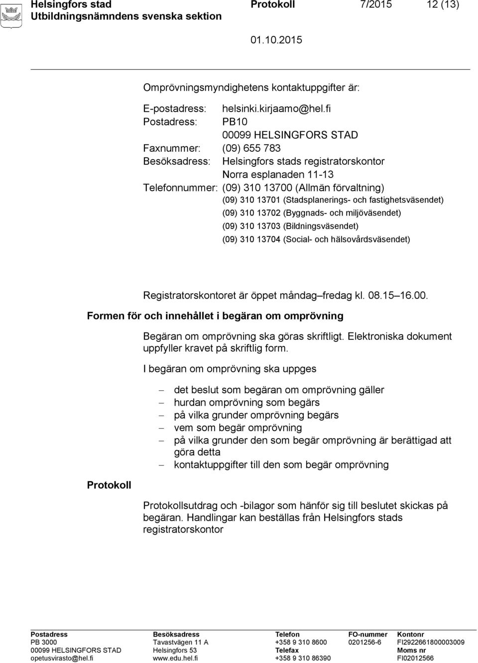 310 13701 (Stadsplanerings- och fastighetsväsendet) (09) 310 13702 (Byggnads- och miljöväsendet) (09) 310 13703 (Bildningsväsendet) (09) 310 13704 (Social- och hälsovårdsväsendet)