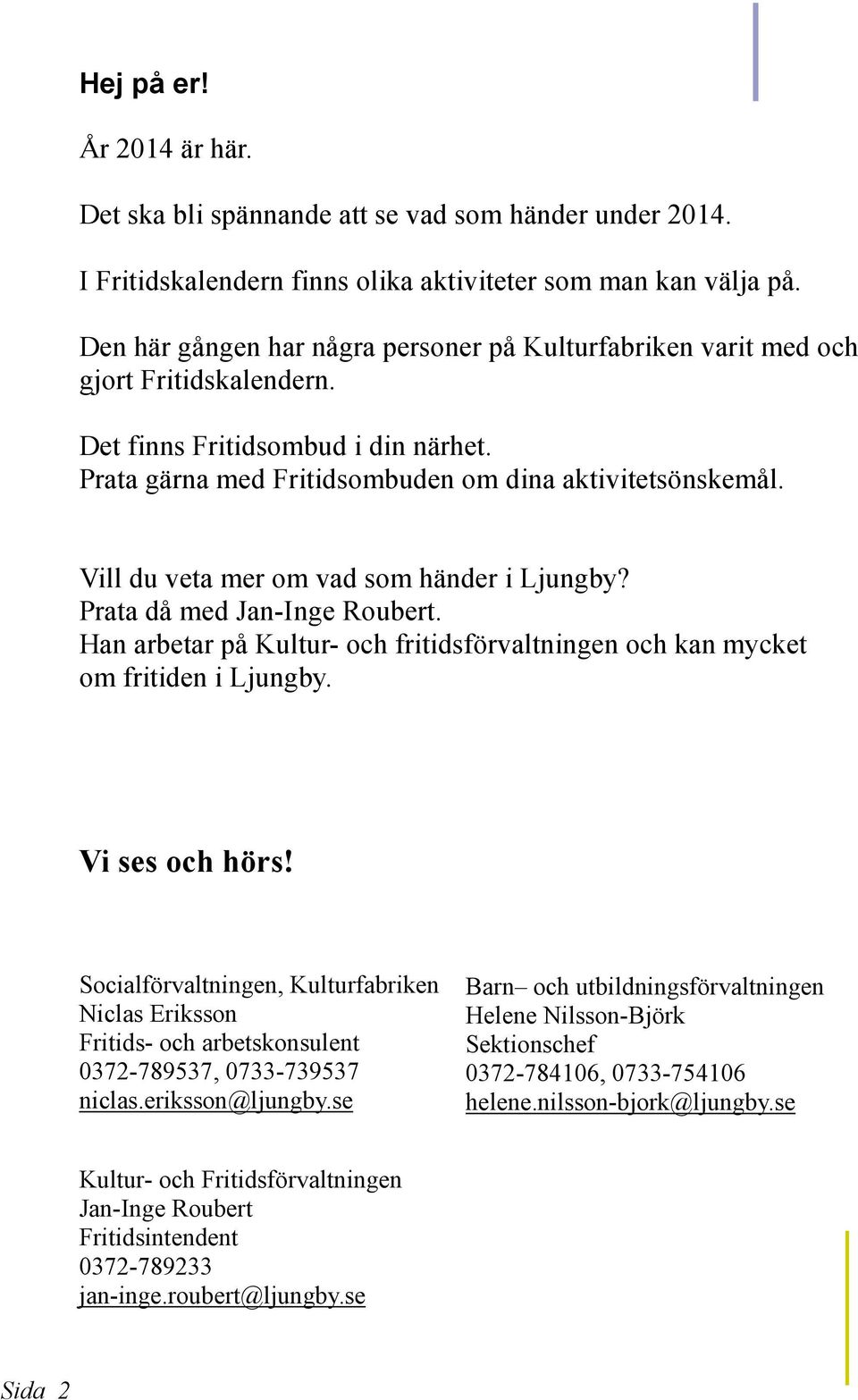 Vill du veta mer om vad som händer i Ljungby? Prata då med Jan-Inge Roubert. Han arbetar på Kultur- och fritidsförvaltningen och kan mycket om fritiden i Ljungby. Vi ses och hörs!