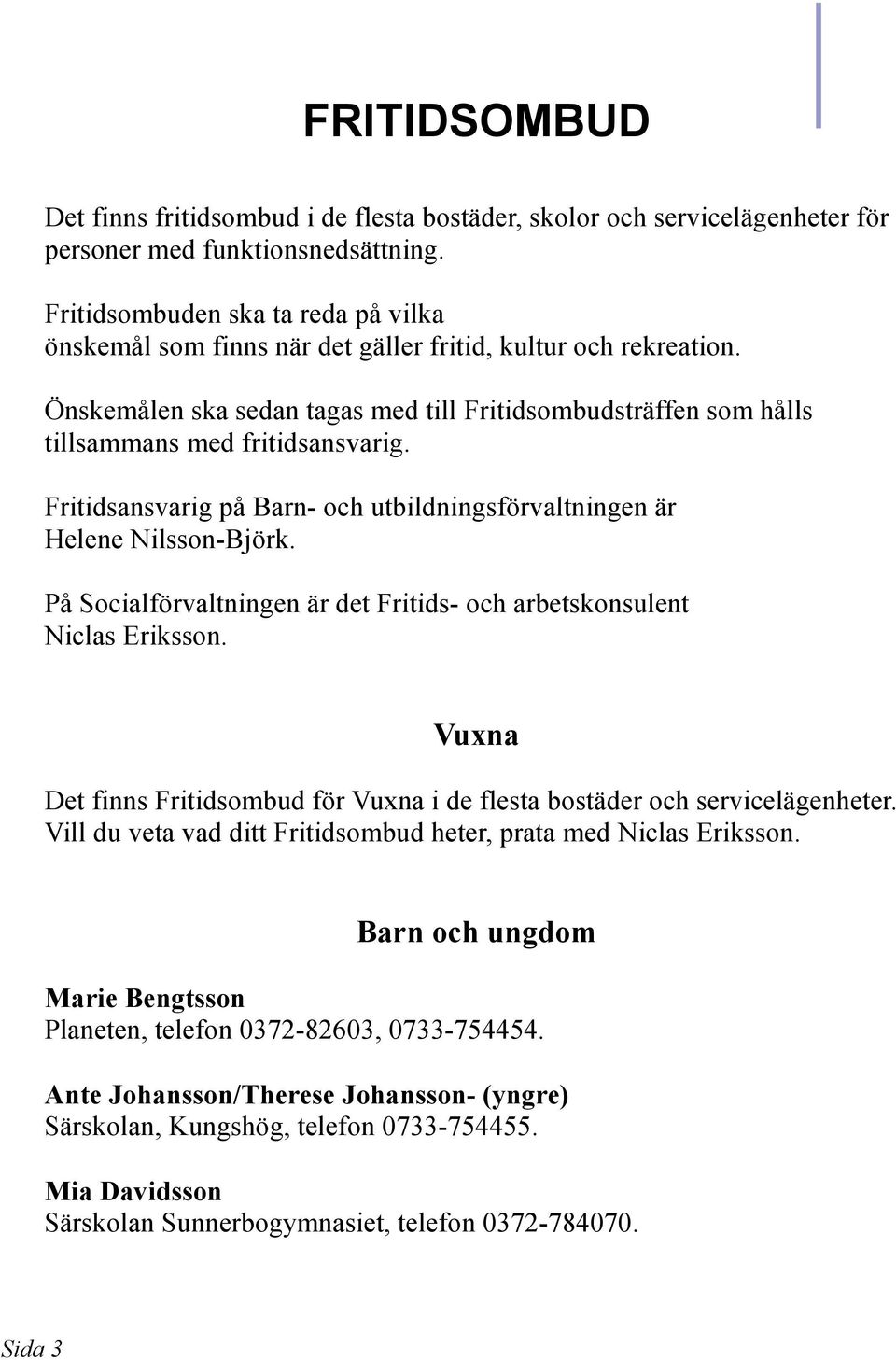 Fritidsansvarig på Barn- och utbildningsförvaltningen är Helene Nilsson-Björk. På Socialförvaltningen är det Fritids- och arbetskonsulent Niclas Eriksson.