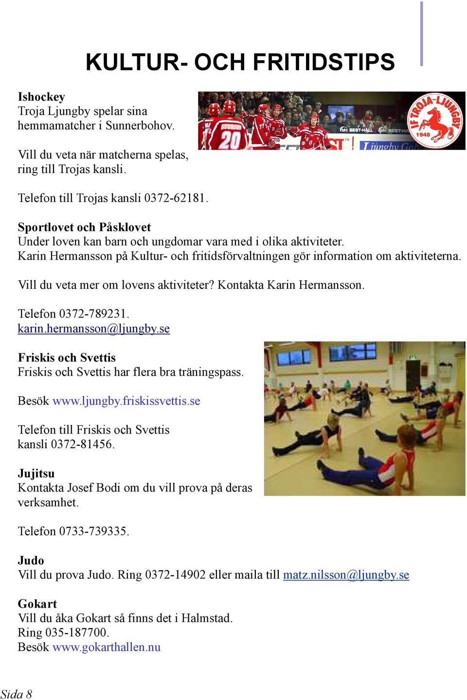 Vill du veta mer om lovens aktiviteter? Kontakta Karin Hermansson. Telefon 0372-789231. karin.hermansson@ljungby.se Friskis och Svettis Friskis och Svettis har flera bra träningspass. Besök www.