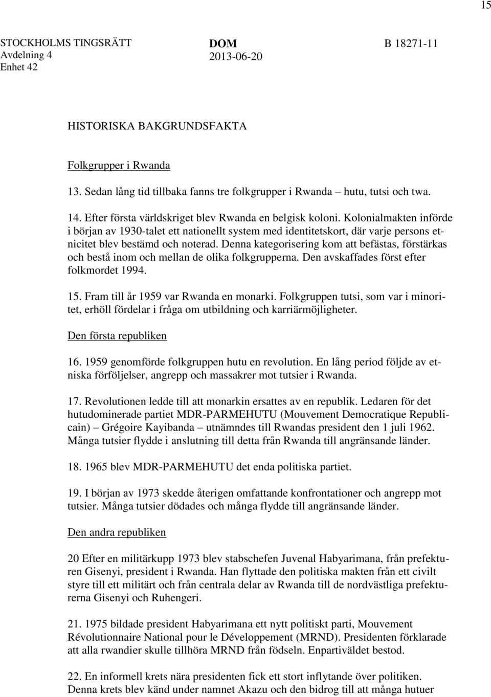 Denna kategorisering kom att befästas, förstärkas och bestå inom och mellan de olika folkgrupperna. Den avskaffades först efter folkmordet 1994. 15. Fram till år 1959 var Rwanda en monarki.