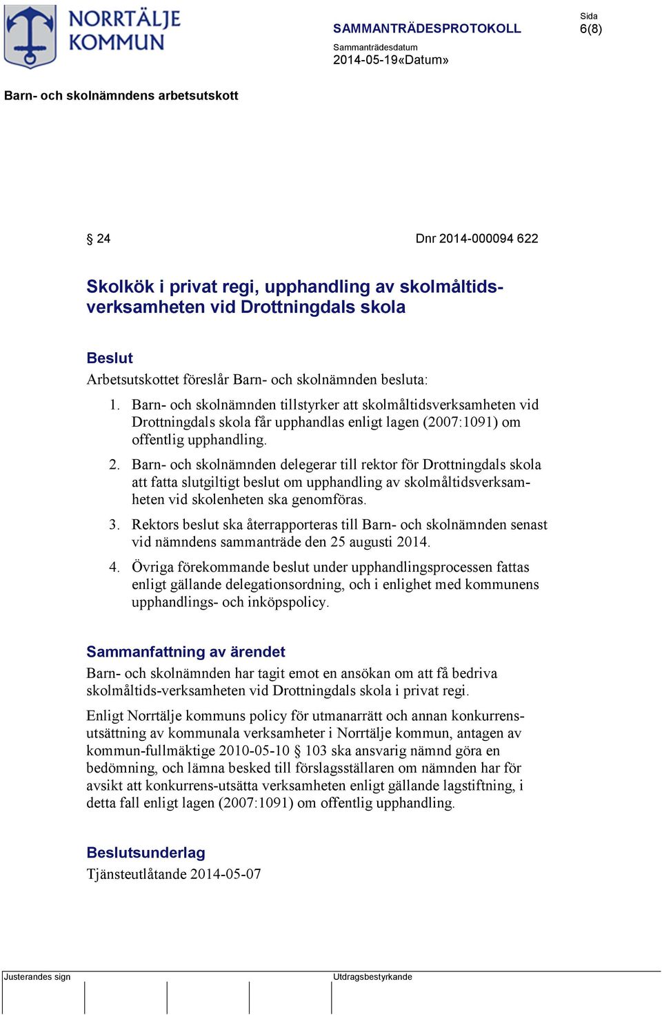 Barn- och skolnämnden delegerar till rektor för Drottningdals skola att fatta slutgiltigt beslut om upphandling av skolmåltidsverksamheten vid skolenheten ska genomföras. 3.