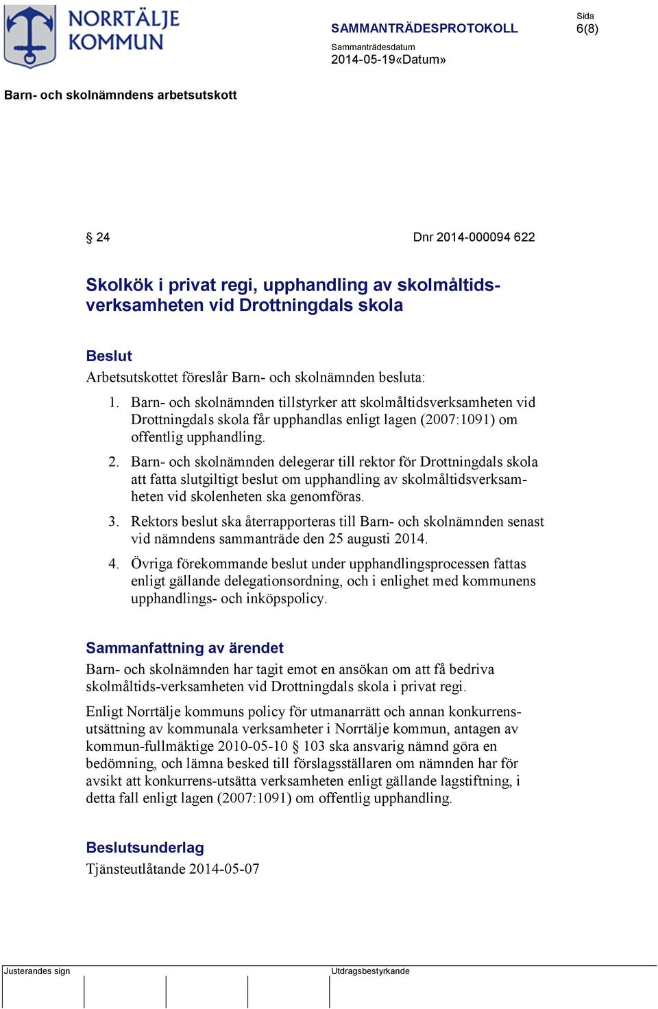 Barn- och skolnämnden delegerar till rektor för Drottningdals skola att fatta slutgiltigt beslut om upphandling av skolmåltidsverksamheten vid skolenheten ska genomföras. 3.