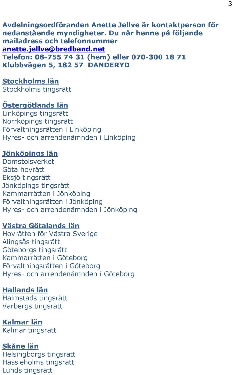 Hyres- och arrendenämnden i Linköping Jönköpings län Domstolsverket Göta hovrätt Eksjö tingsrätt Jönköpings tingsrätt Kammarrätten i Jönköping Förvaltningsrätten i Jönköping Hyres- och arrendenämnden