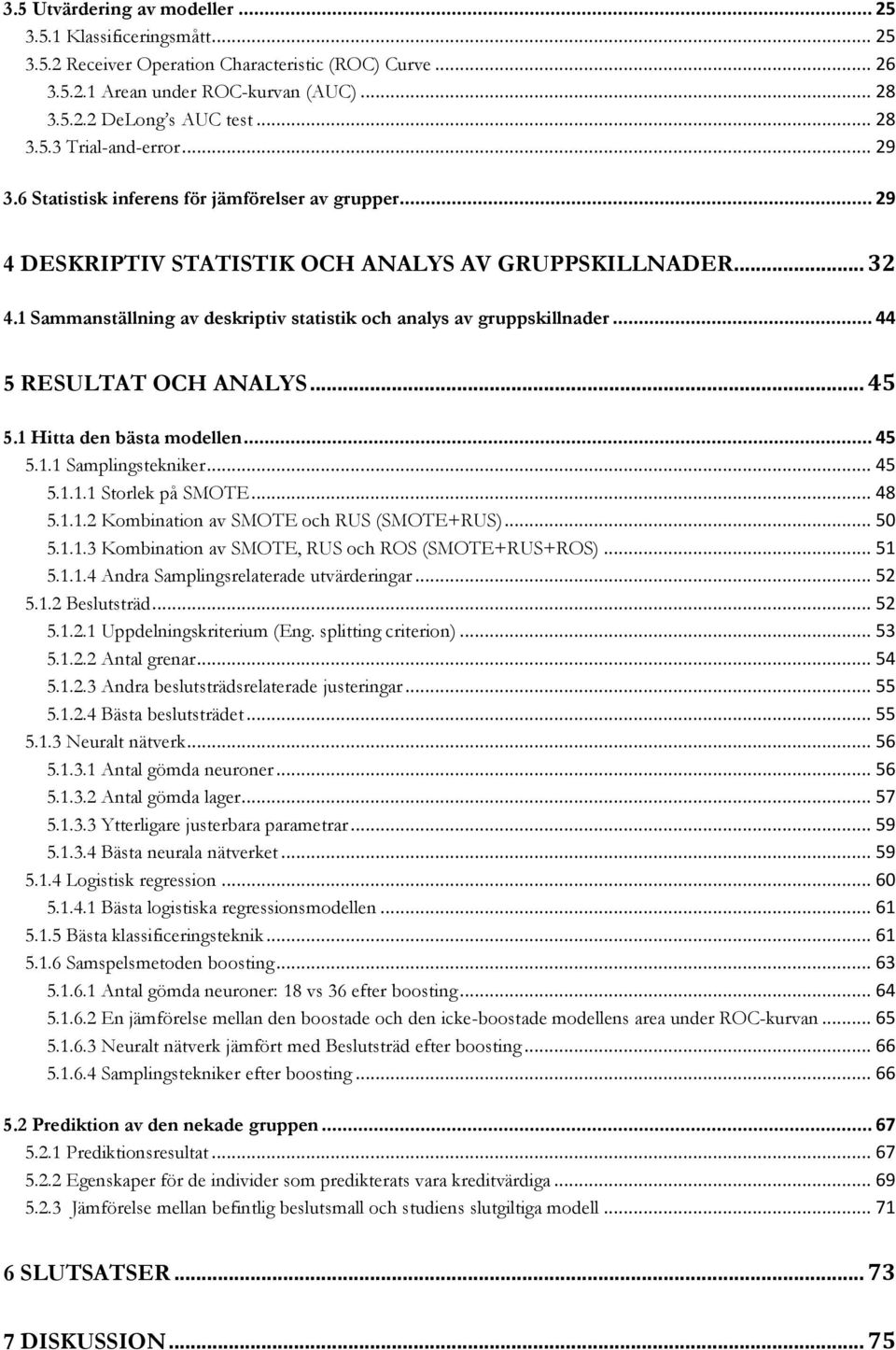 .. 44 5 RESULTAT OCH ANALYS... 45 5.1 Hitta den bästa modellen... 45 5.1.1 Samplingstekniker... 45 5.1.1.1 Storlek på SMOTE... 48 5.1.1.2 Kombination av SMOTE och RUS (SMOTE+RUS)... 50 5.1.1.3 Kombination av SMOTE, RUS och ROS (SMOTE+RUS+ROS).
