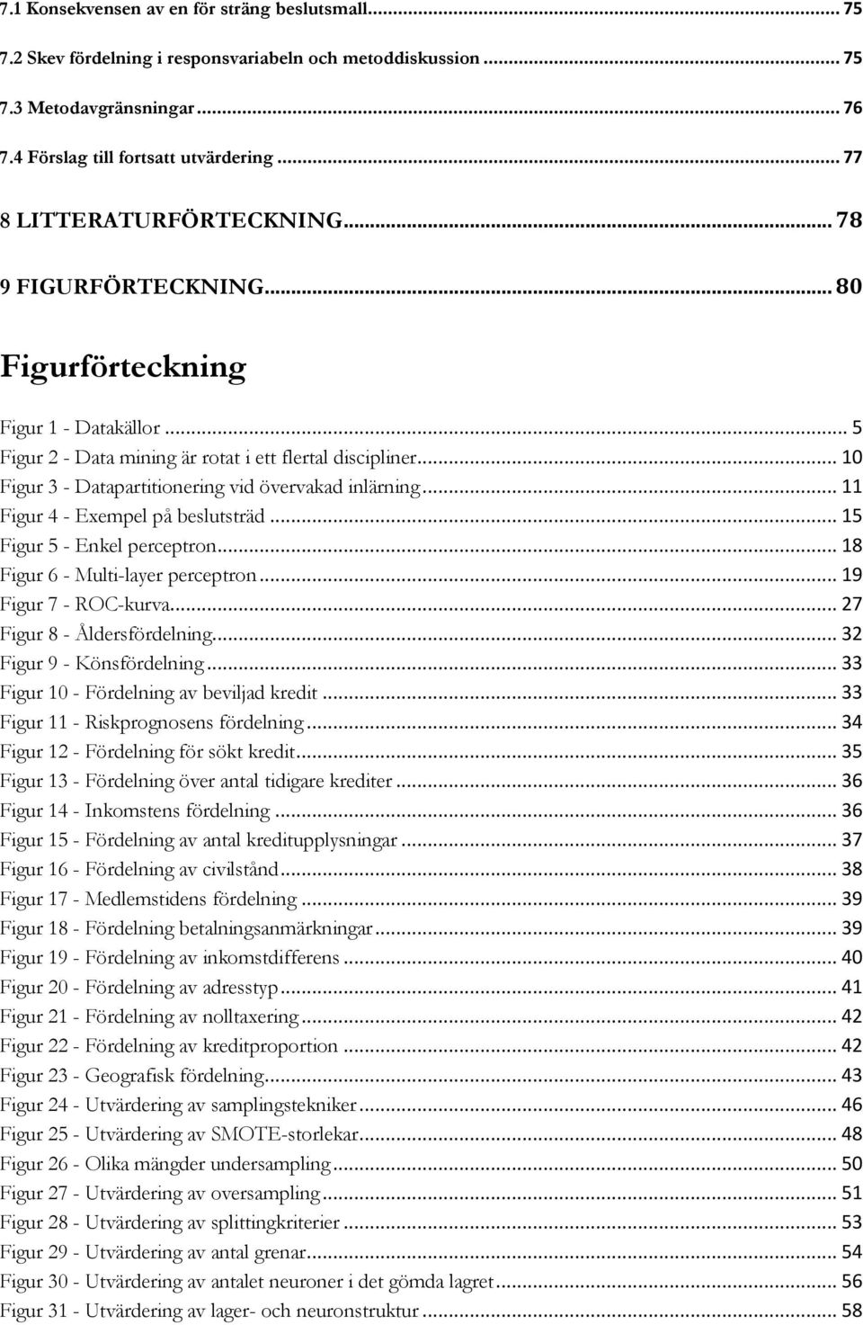 .. 10 Figur 3 - Datapartitionering vid övervakad inlärning... 11 Figur 4 - Exempel på beslutsträd... 15 Figur 5 - Enkel perceptron... 18 Figur 6 - Multi-layer perceptron... 19 Figur 7 - ROC-kurva.