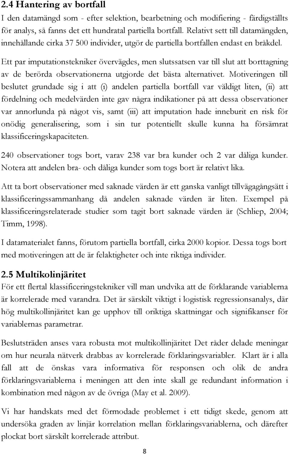 Ett par imputationstekniker övervägdes, men slutssatsen var till slut att borttagning av de berörda observationerna utgjorde det bästa alternativet.
