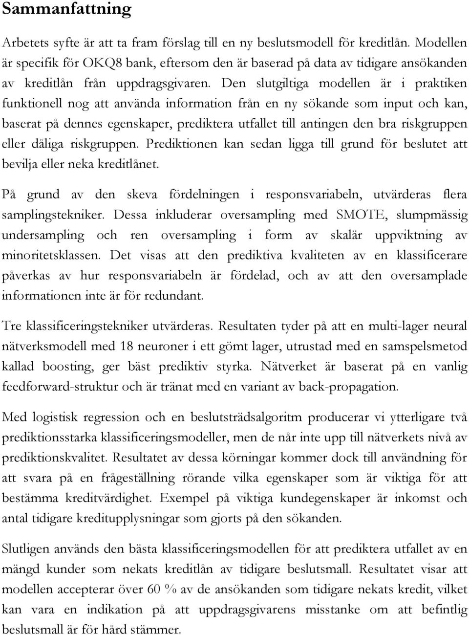 Den slutgiltiga modellen är i praktiken funktionell nog att använda information från en ny sökande som input och kan, baserat på dennes egenskaper, prediktera utfallet till antingen den bra