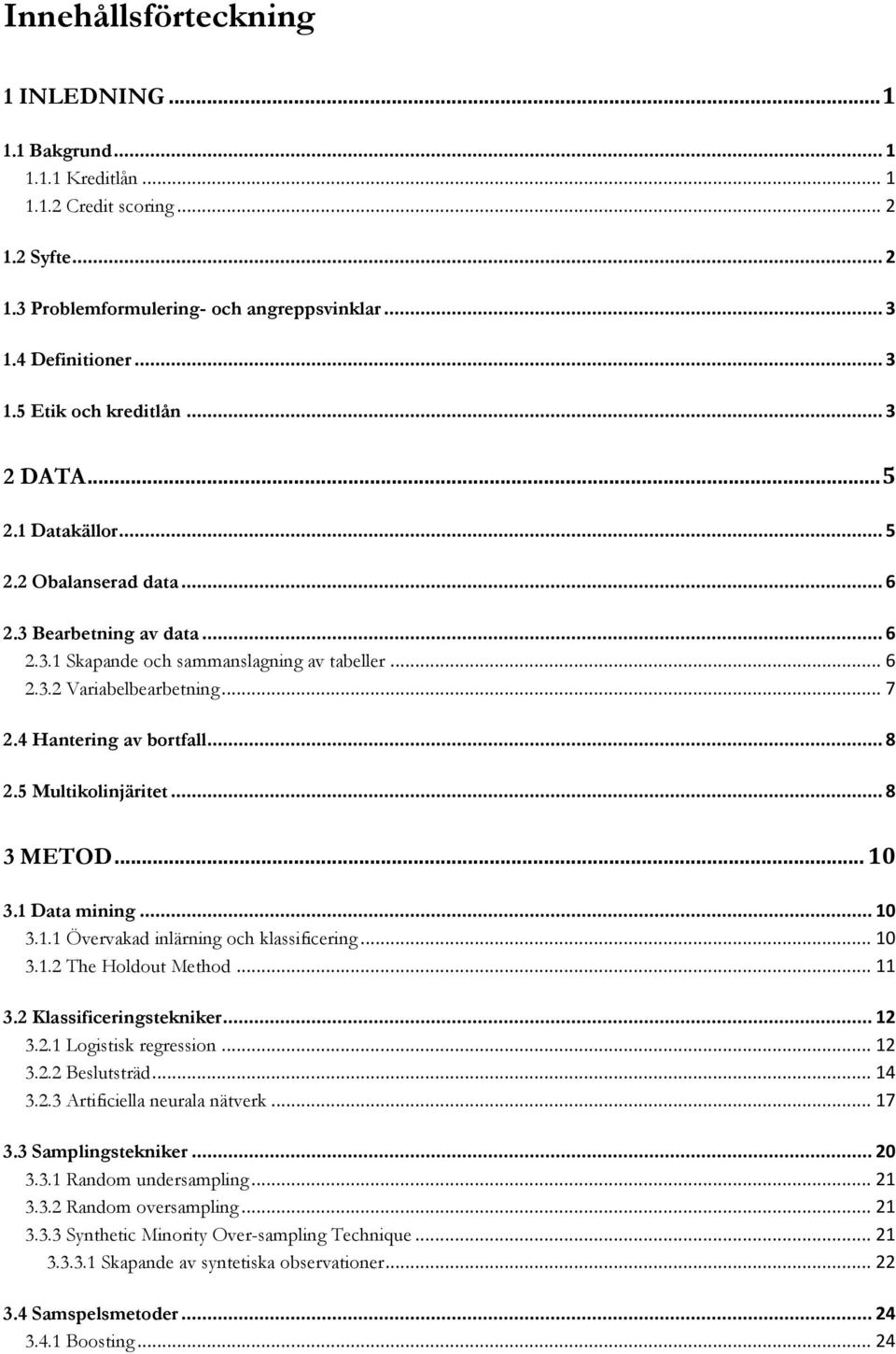 .. 8 2.5 Multikolinjäritet... 8 3 METOD... 10 3.1 Data mining... 10 3.1.1 Övervakad inlärning och klassificering... 10 3.1.2 The Holdout Method... 11 3.2 Klassificeringstekniker... 12 3.2.1 Logistisk regression.