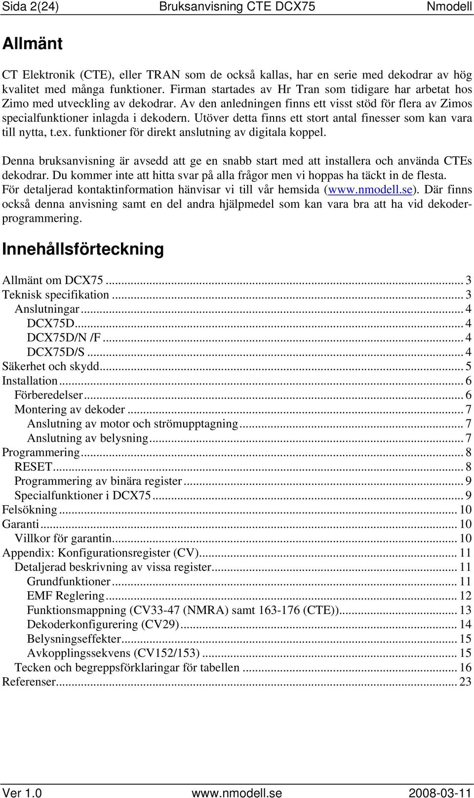 Utöver detta finns ett stort antal finesser som kan vara till nytta, t.ex. funktioner för direkt anslutning av digitala koppel.