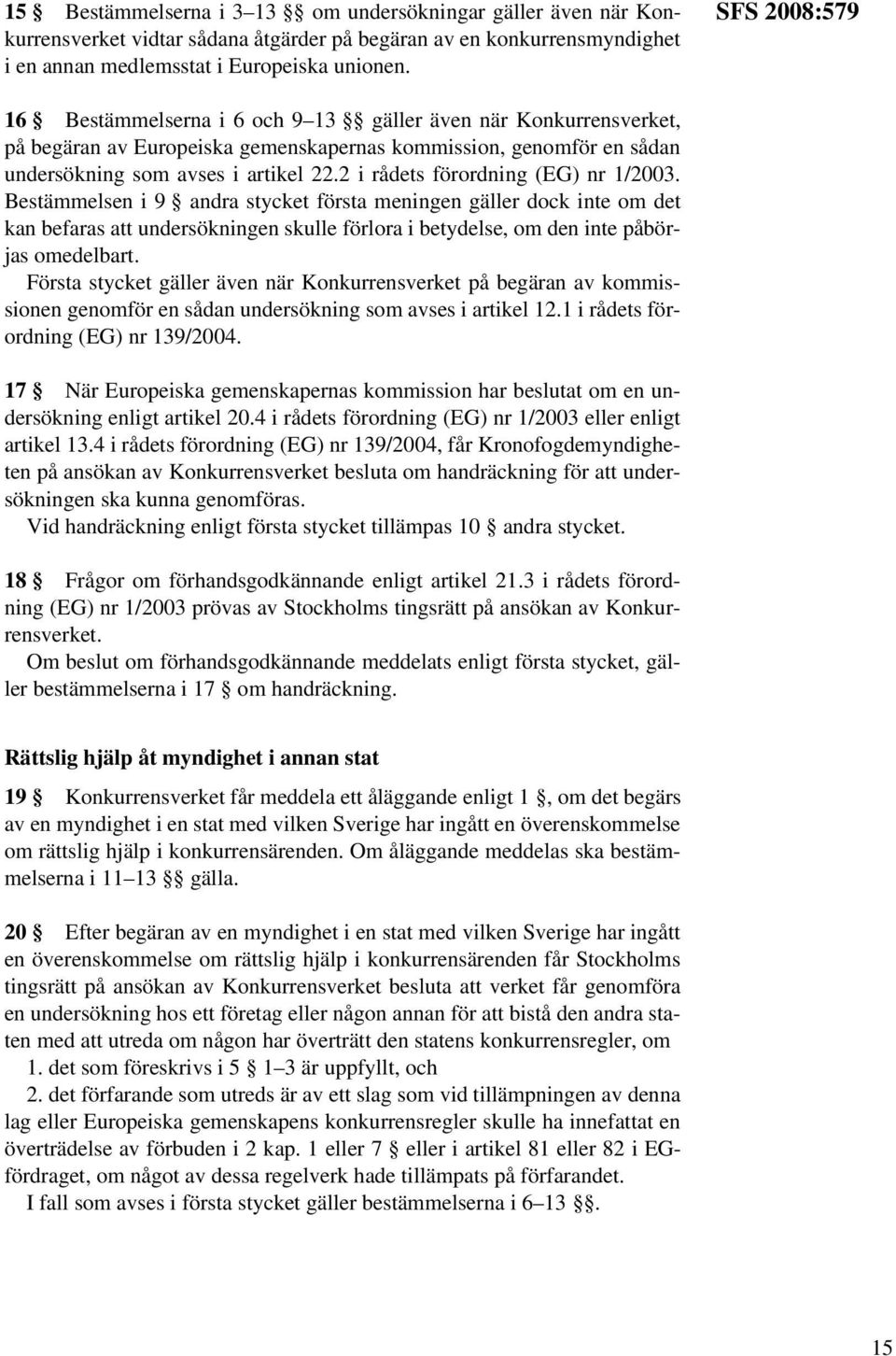 2 i rådets förordning (EG) nr 1/2003. Bestämmelsen i 9 andra stycket första meningen gäller dock inte om det kan befaras att undersökningen skulle förlora i betydelse, om den inte påbörjas omedelbart.