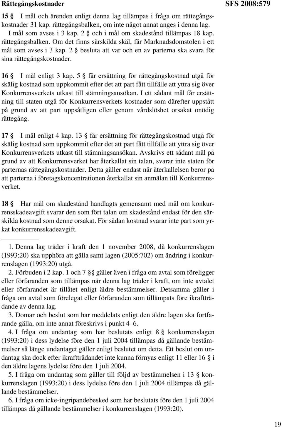 2 besluta att var och en av parterna ska svara för sina rättegångskostnader. SFS 2008:579 16 I mål enligt 3 kap.