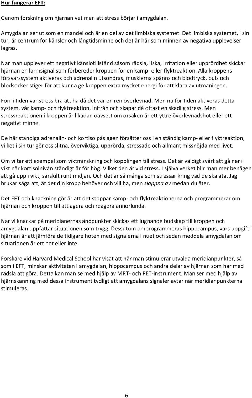 När man upplever ett negativt känslotillstånd såsom rädsla, ilska, irritation eller upprördhet skickar hjärnan en larmsignal som förbereder kroppen för en kamp- eller flyktreaktion.