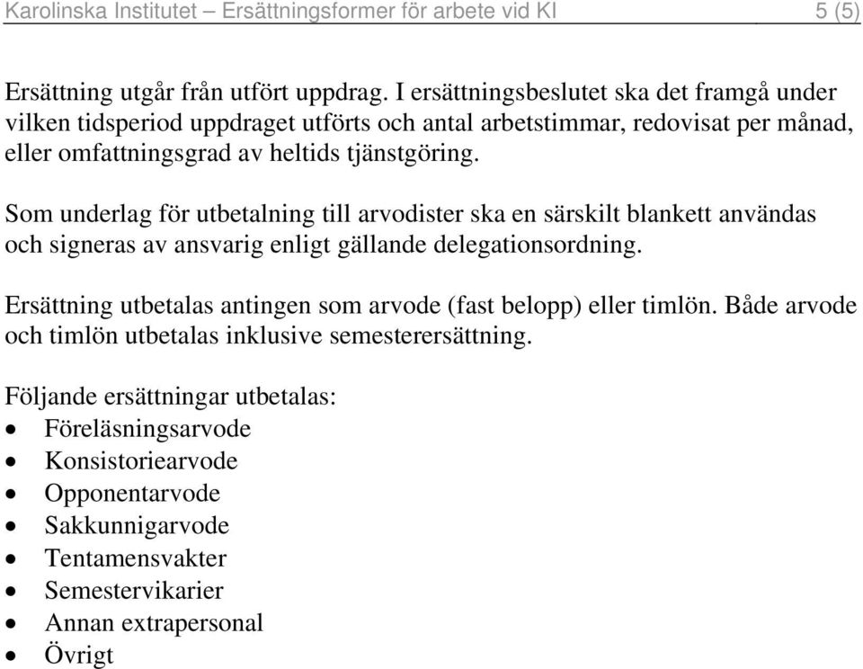 Som underlag för utbetalning till arvodister ska en särskilt blankett användas och signeras av ansvarig enligt gällande delegationsordning.