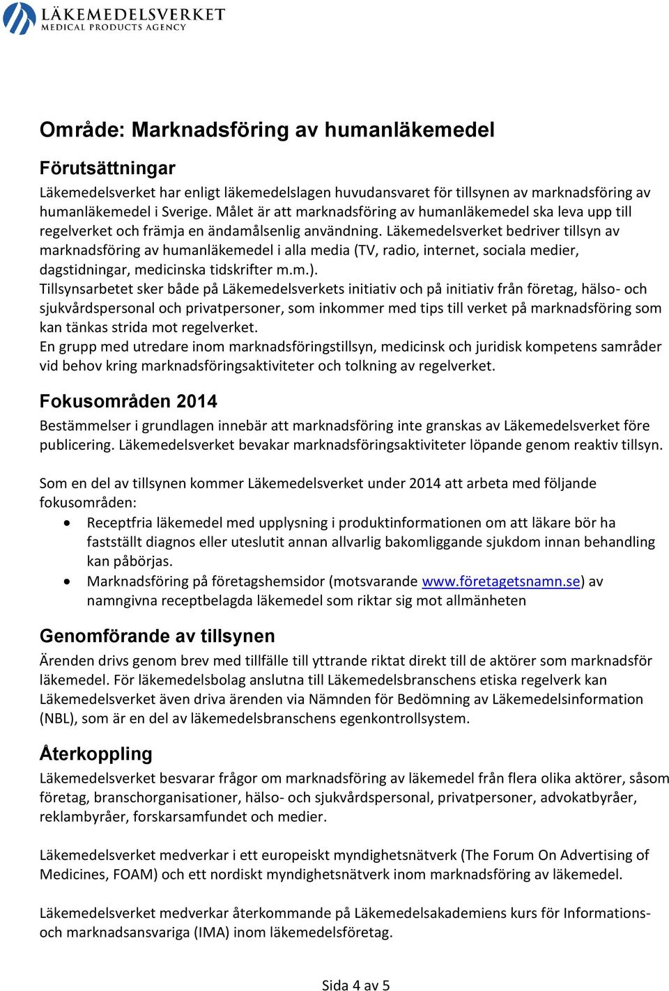 Läkemedelsverket bedriver tillsyn av marknadsföring av humanläkemedel i alla media (TV, radio, internet, sociala medier, dagstidningar, medicinska tidskrifter m.m.).