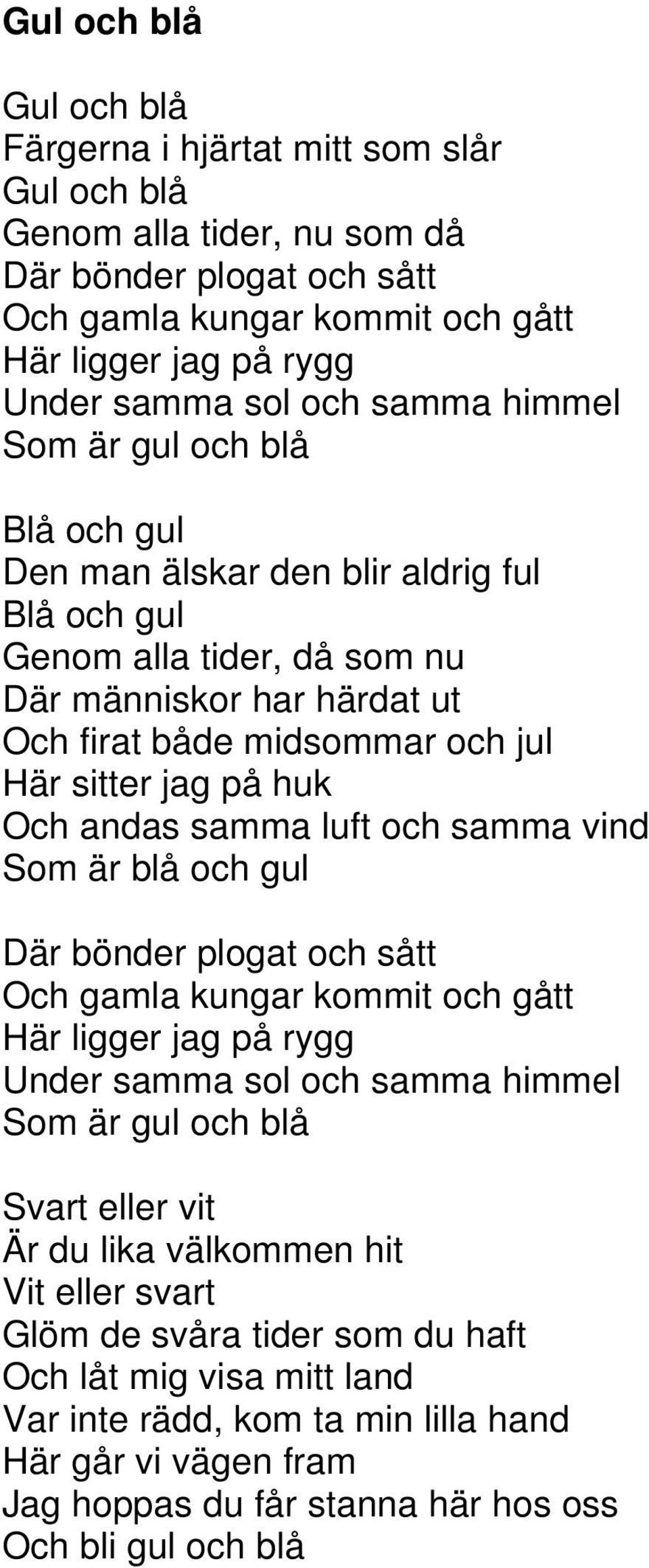 huk Och andas samma luft och samma vind Som är blå och gul Där bönder plogat och sått Och gamla kungar kommit och gått Här ligger jag på rygg Under samma sol och samma himmel Som är gul och blå Svart