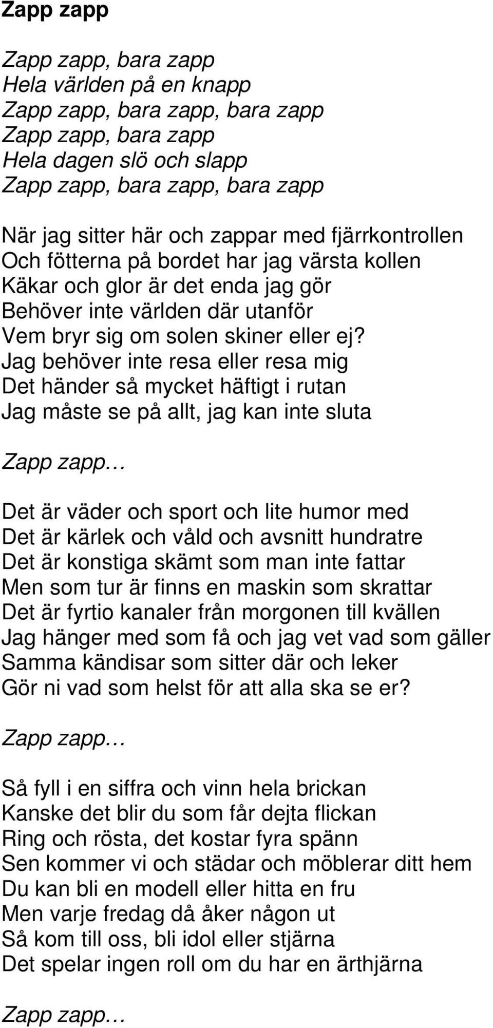 Jag behöver inte resa eller resa mig Det händer så mycket häftigt i rutan Jag måste se på allt, jag kan inte sluta Zapp zapp Det är väder och sport och lite humor med Det är kärlek och våld och