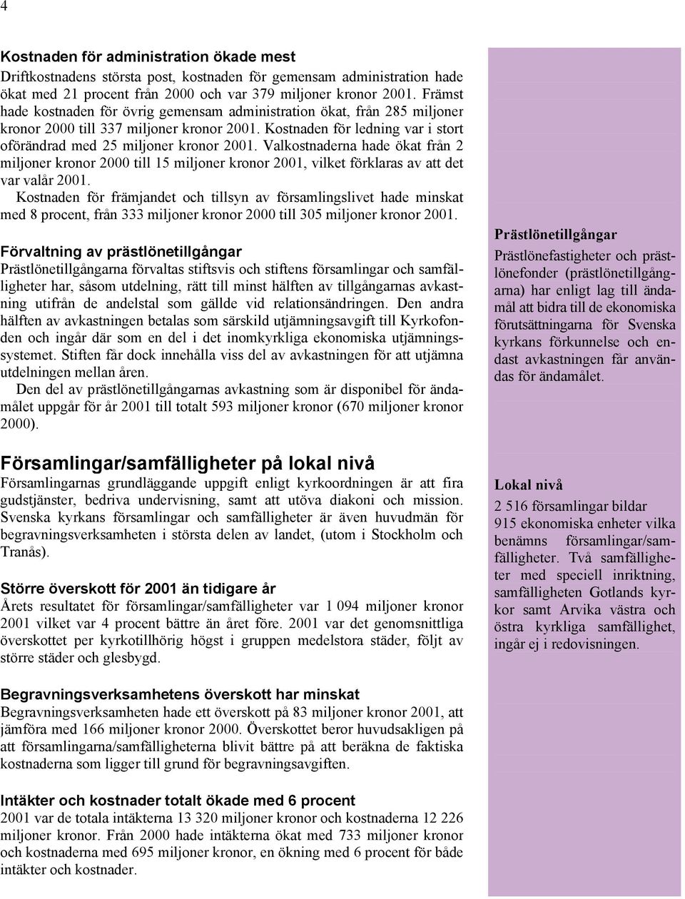 Valkostnaderna hade ökat från 2 miljoner kronor 2000 till 15 miljoner kronor 2001, vilket förklaras av att det var valår 2001.