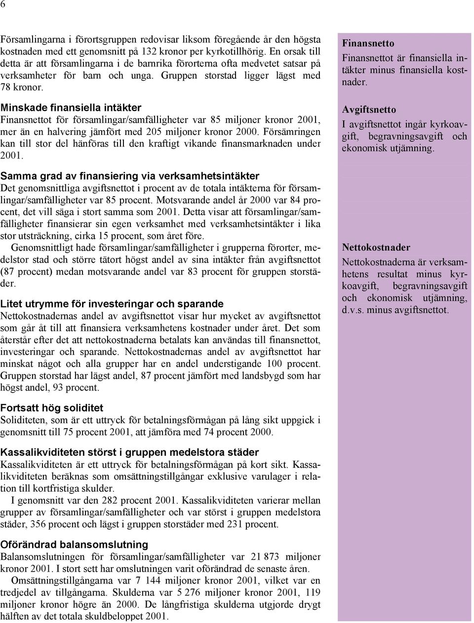 Minskade finansiella intäkter Finansnettot för församlingar/samfälligheter var 85 miljoner kronor 2001, mer än en halvering jämfört med 205 miljoner kronor 2000.