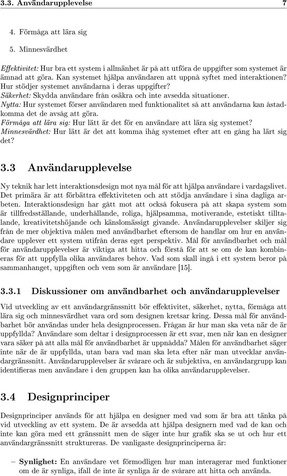 Nytta: Hur systemet förser användaren med funktionalitet så att användarna kan åstadkomma det de avsåg att göra. Förmåga att lära sig: Hur lätt är det för en användare att lära sig systemet?
