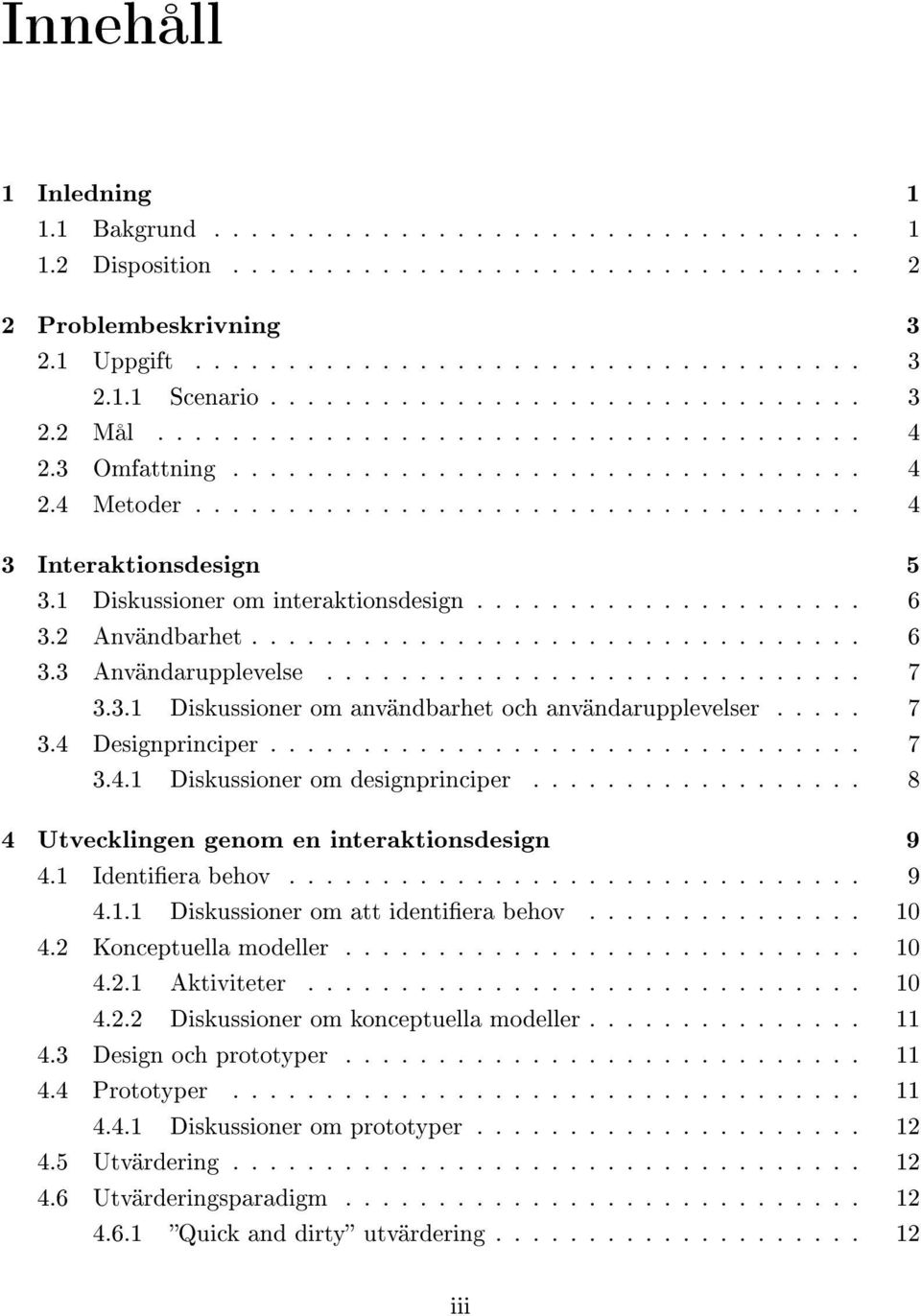 1 Diskussioner om interaktionsdesign..................... 6 3.2 Användbarhet................................. 6 3.3 Användarupplevelse............................. 7 3.3.1 Diskussioner om användbarhet och användarupplevelser.