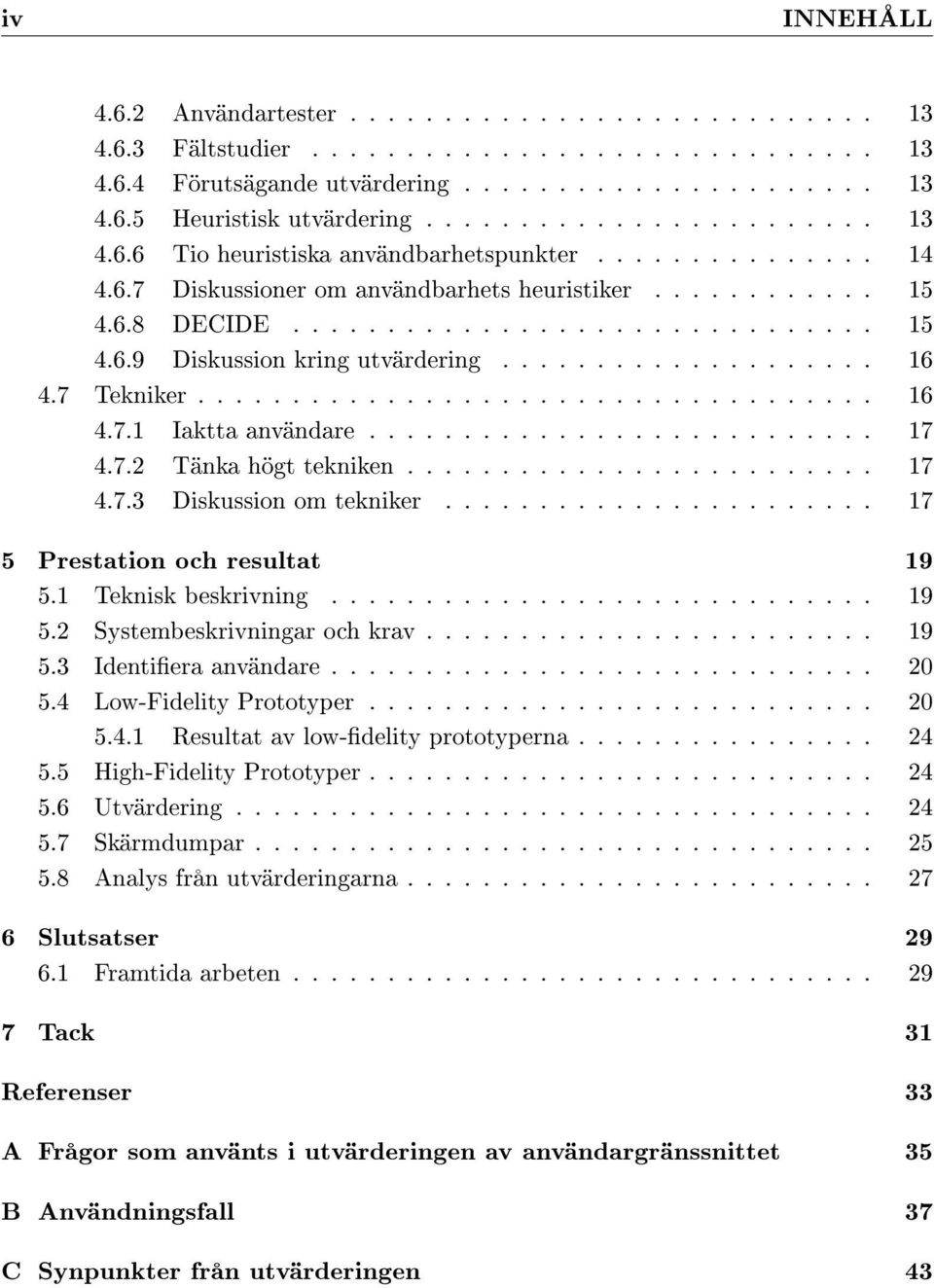 ................... 16 4.7 Tekniker.................................... 16 4.7.1 Iaktta användare........................... 17 4.7.2 Tänka högt tekniken......................... 17 4.7.3 Diskussion om tekniker.