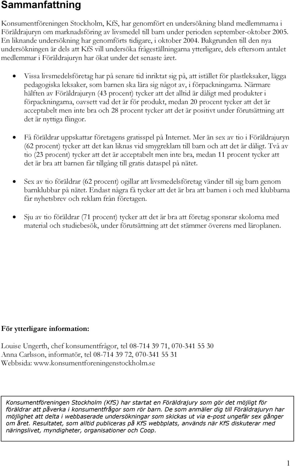 Bakgrunden till den nya undersökningen är dels att KfS vill undersöka frågeställningarna ytterligare, dels eftersom antalet medlemmar i Föräldrajuryn har ökat under det senaste året.