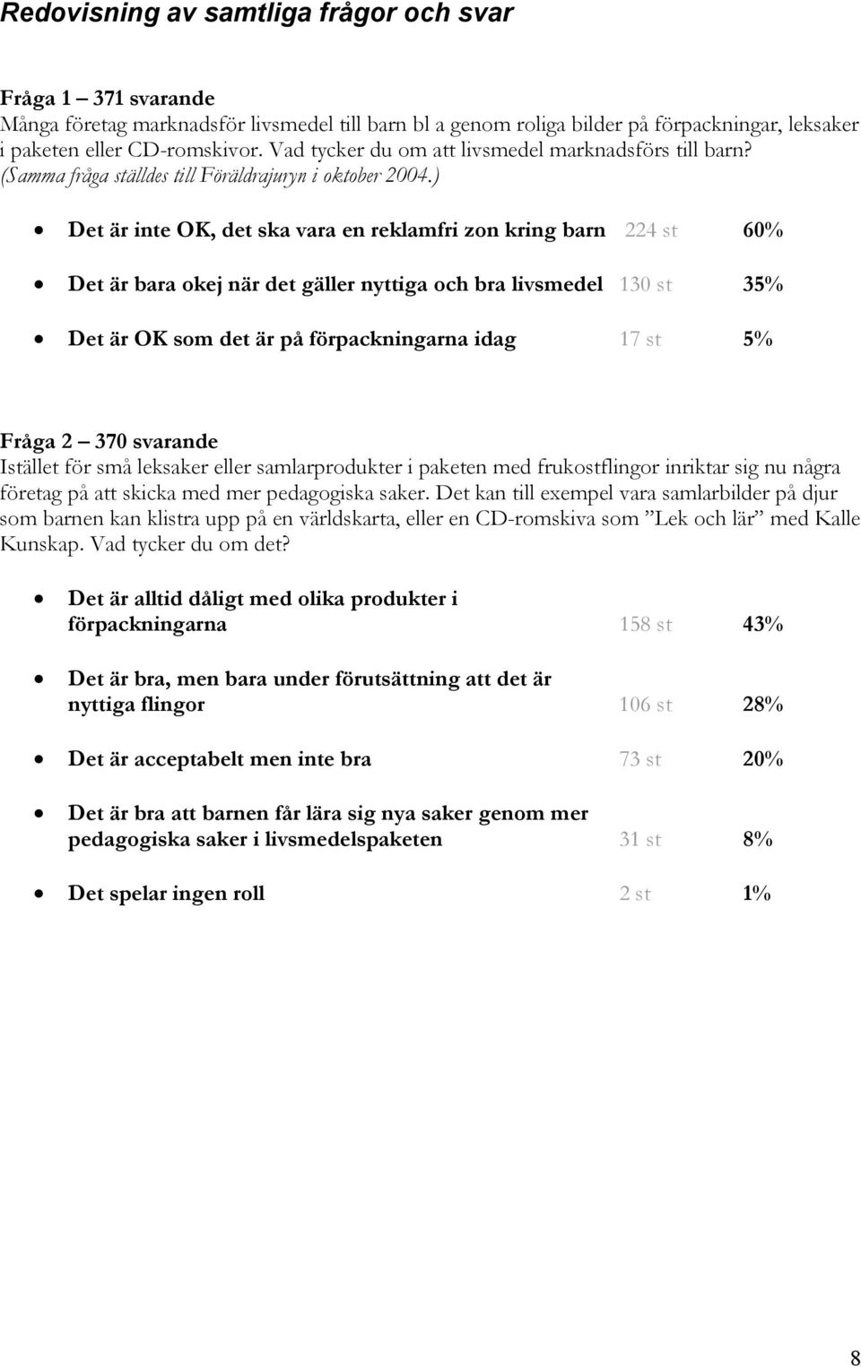 ) Det är inte OK, det ska vara en reklamfri zon kring barn 224 st 60% Det är bara okej när det gäller nyttiga och bra livsmedel 130 st 35% Det är OK som det är på förpackningarna idag 17 st 5% Fråga