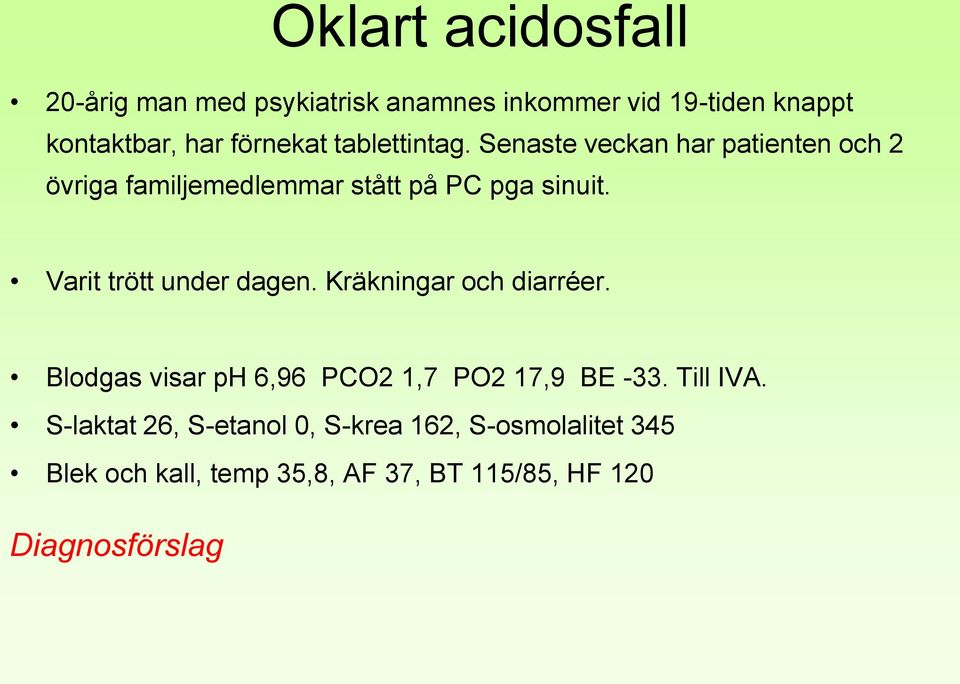 Varit trött under dagen. Kräkningar och diarréer. Blodgas visar ph 6,96 PCO2 1,7 PO2 17,9 BE -33. Till IVA.