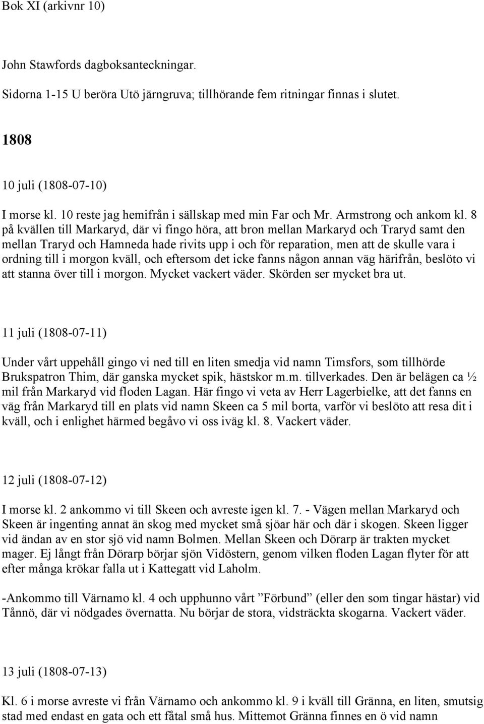 8 på kvällen till Markaryd, där vi fingo höra, att bron mellan Markaryd och Traryd samt den mellan Traryd och Hamneda hade rivits upp i och för reparation, men att de skulle vara i ordning till i