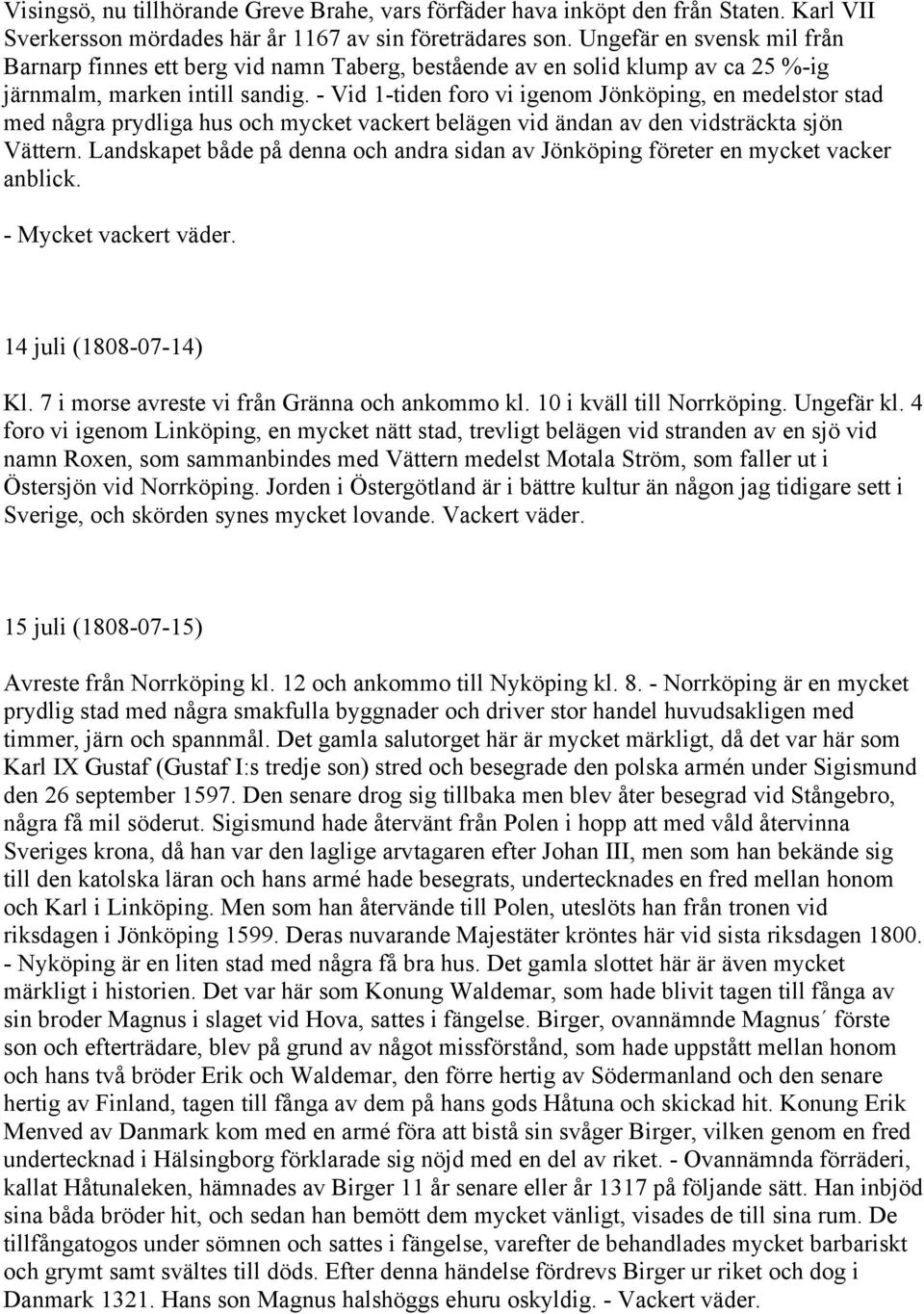 - Vid 1-tiden foro vi igenom Jönköping, en medelstor stad med några prydliga hus och mycket vackert belägen vid ändan av den vidsträckta sjön Vättern.
