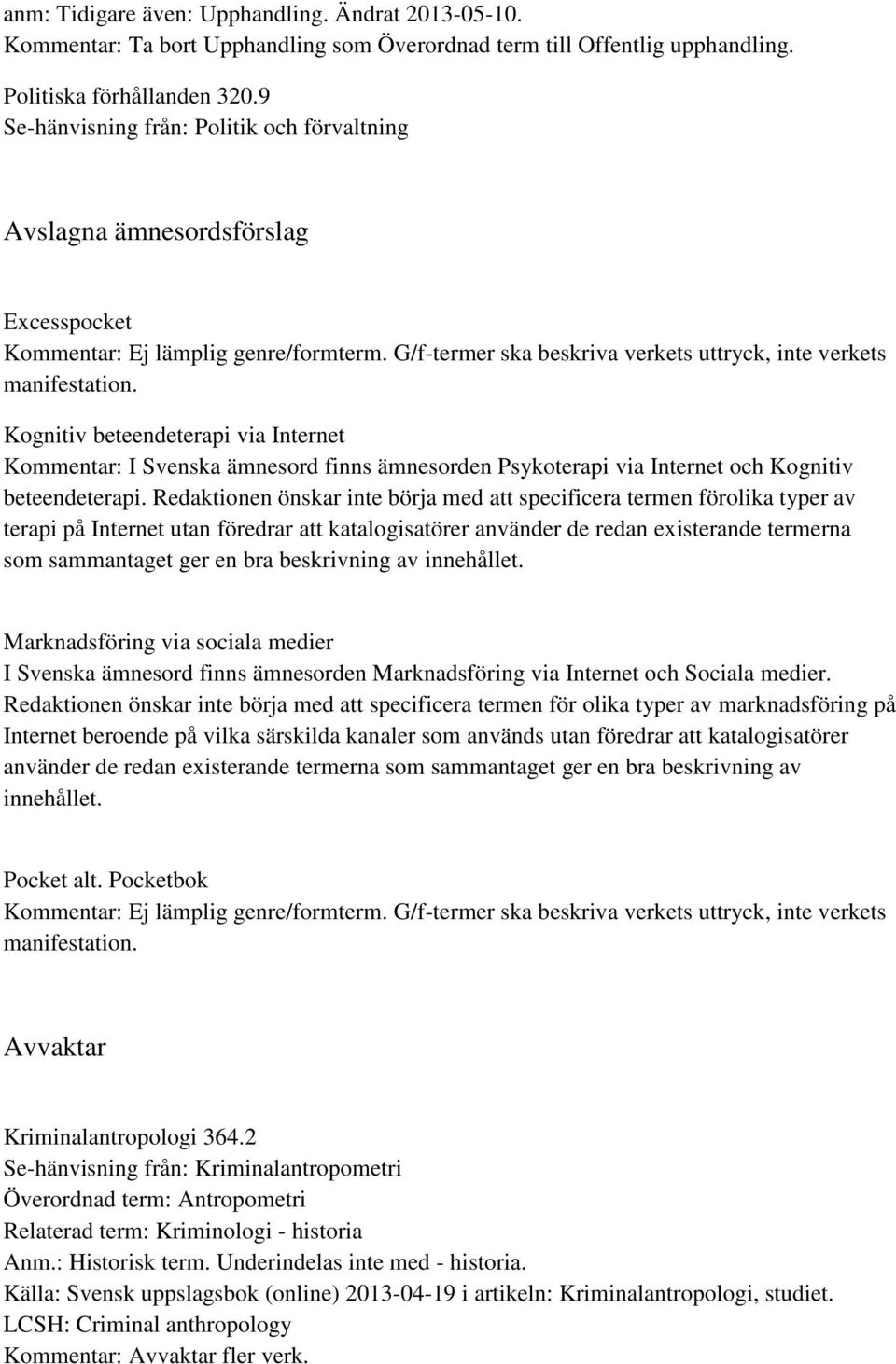 Kognitiv beteendeterapi via Internet Kommentar: I Svenska ämnesord finns ämnesorden Psykoterapi via Internet och Kognitiv beteendeterapi.