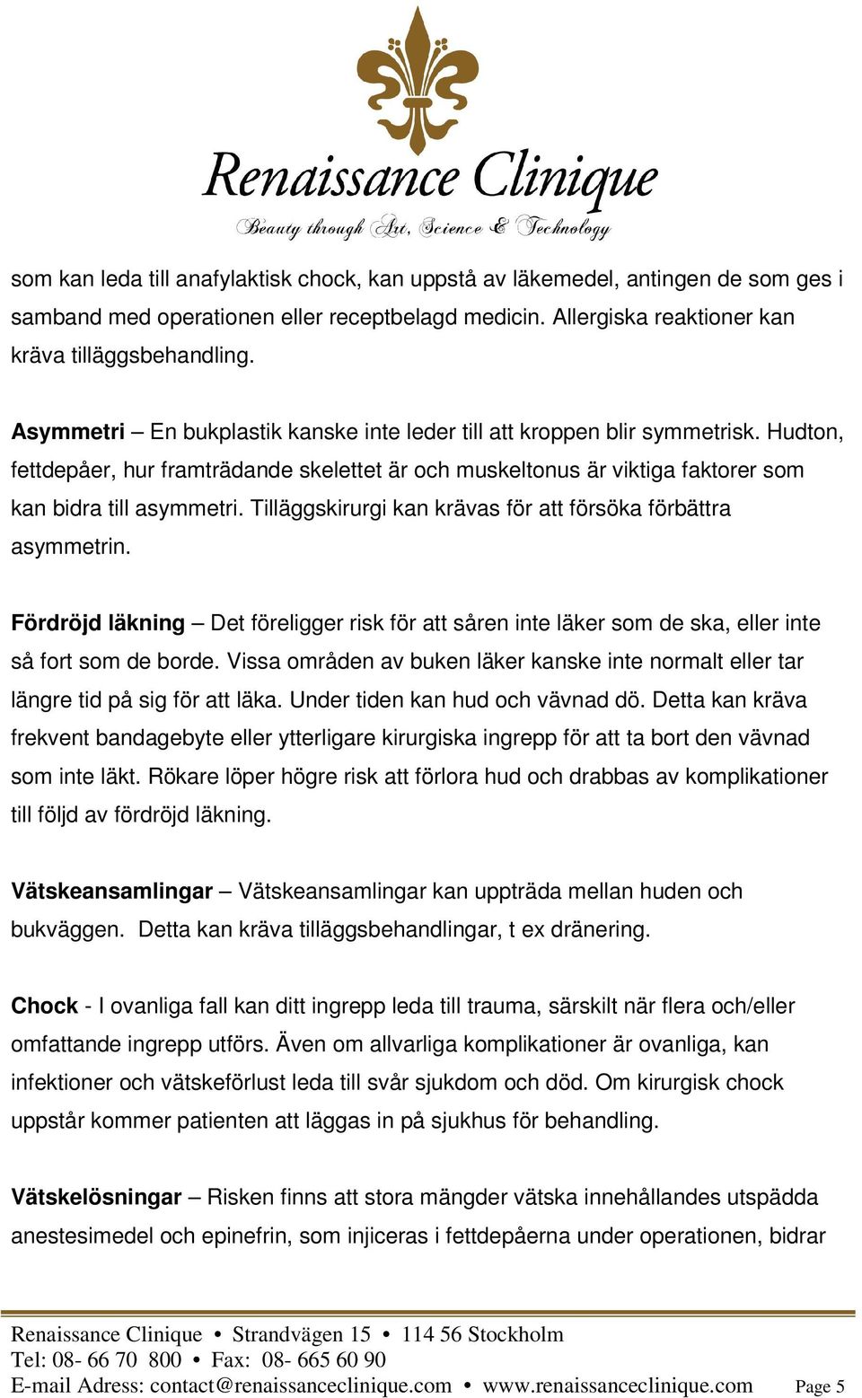 Tilläggskirurgi kan krävas för att försöka förbättra asymmetrin. Fördröjd läkning Det föreligger risk för att såren inte läker som de ska, eller inte så fort som de borde.