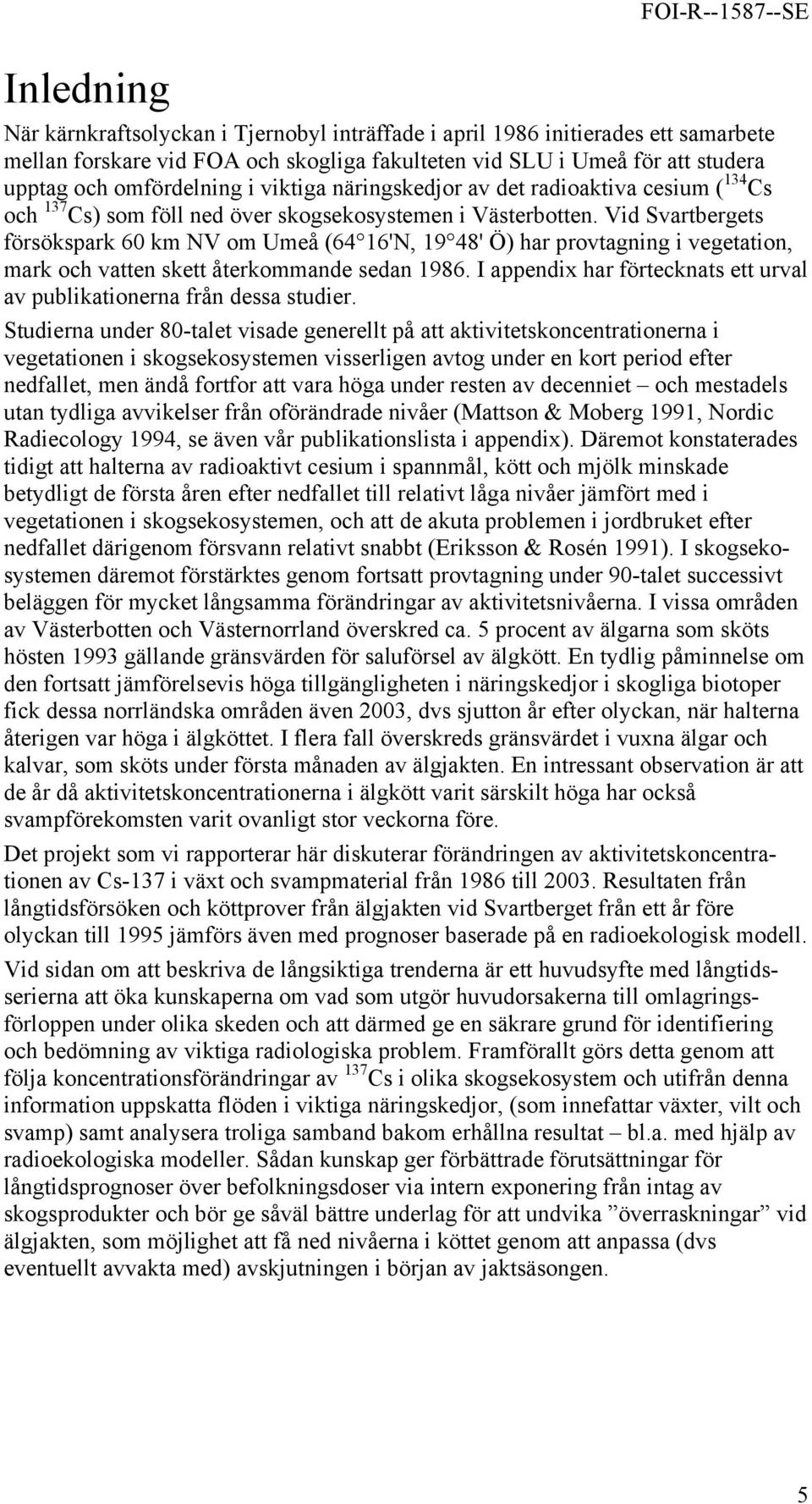 Vid Svartbergets försökspark 60 km NV om Umeå (64 16'N, 19 48' Ö) har provtagning i vegetation, mark och vatten skett återkommande sedan 1986.
