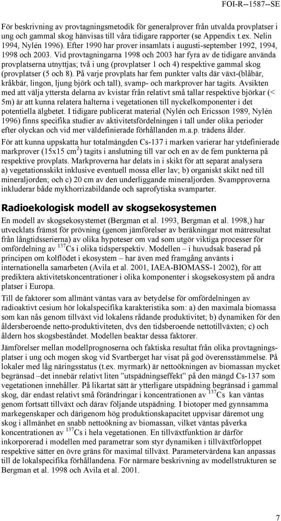 Vid provtagningarna 1998 och 2003 har fyra av de tidigare använda provplatserna utnyttjas; två i ung (provplatser 1 och 4) respektive gammal skog (provplatser (5 och 8).