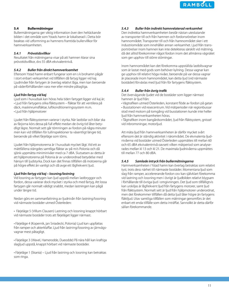 1 Prövotidsvillkor Resultatet från mätningarna visar på att hamnen klarar sina prövotidsvillkor, dvs 55 dba ekvivalentnivå. 5.4.