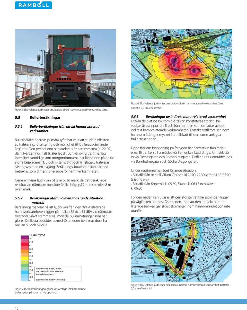 Den period som har studerats är nattimmarna (kl 22-07), då riktvärden normalt tillåter lägst ljudnivå, övrig trafik har låg intensitet samtidigt som morgontimmarna har färjor inne på de tre större
