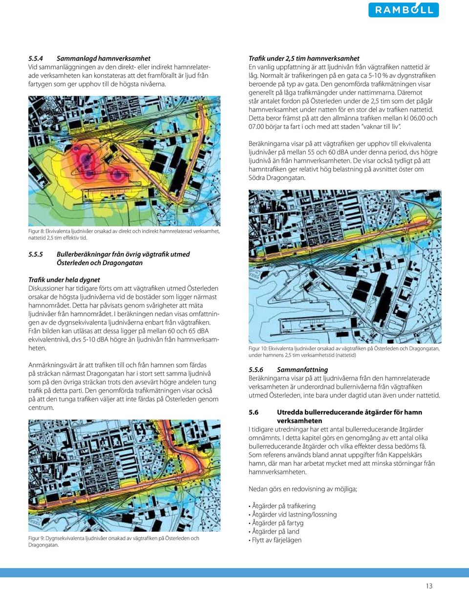 Normalt är trafikeringen på en gata ca 5-10 % av dygnstrafiken beroende på typ av gata. Den genomförda trafikmätningen visar generellt på låga trafikmängder under nattimmarna.