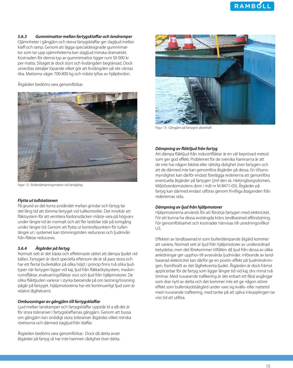 Slitaget är dock stort och livslängden begränsad. Dock utvecklas detaljer löpande vilket gör att livslängden på sikt väntas öka. Mattorna väger 700-800 kg och måste lyftas av hjälpfordon.