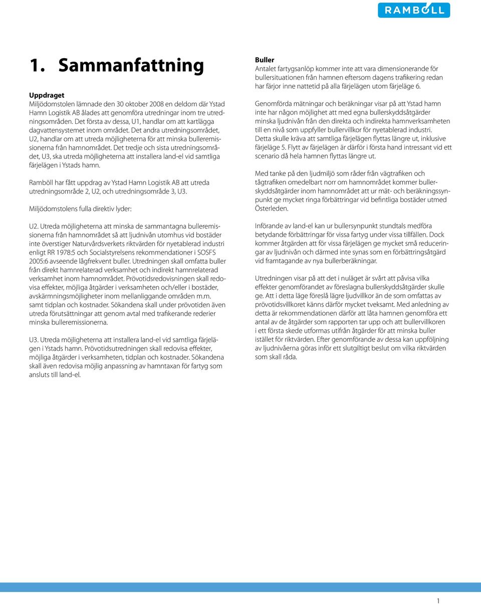 Det andra utredningsområdet, U2, handlar om att utreda möjligheterna för att minska bulleremissionerna från hamnområdet.
