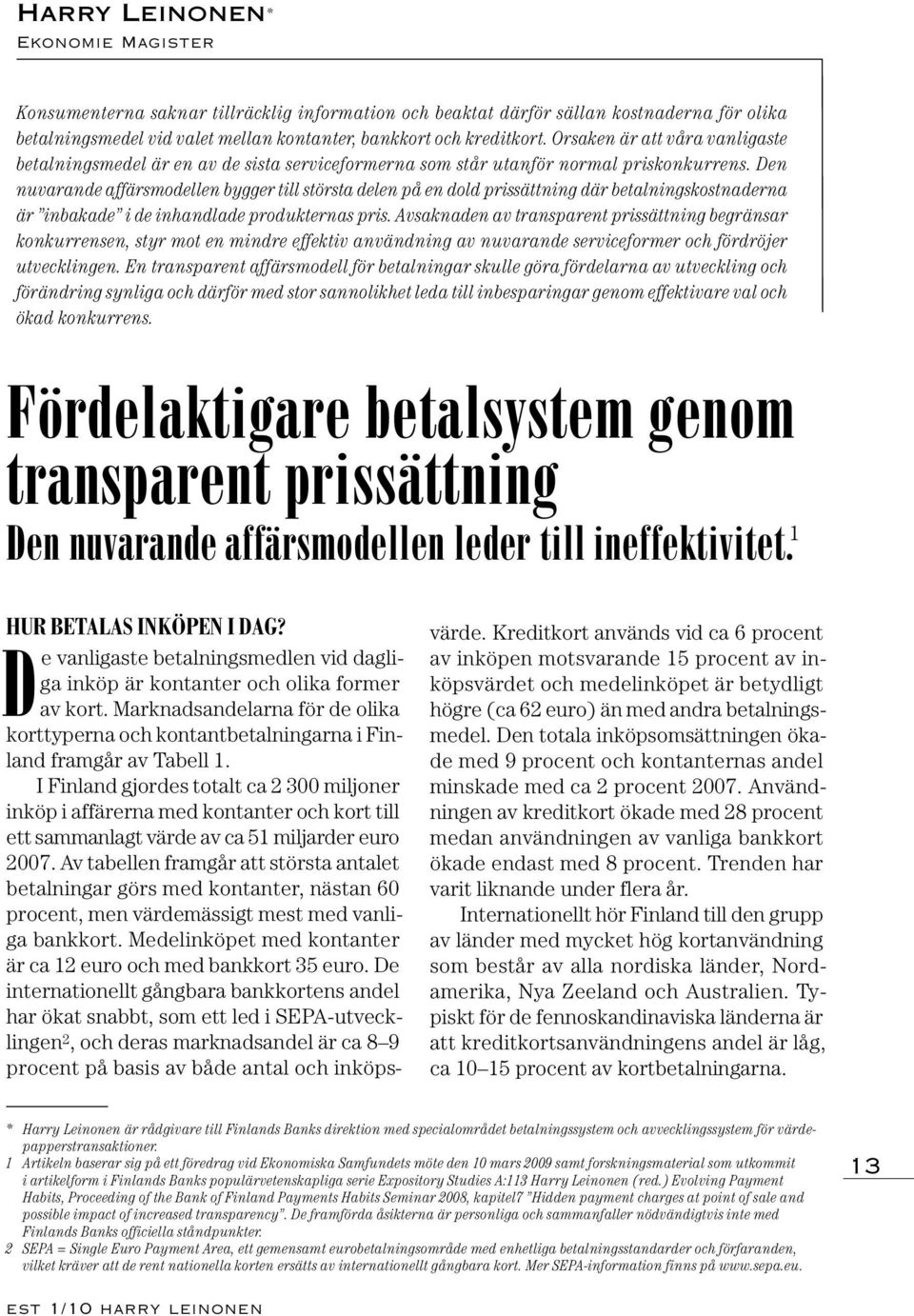 Den nuvarande affärsmodellen bygger till största delen på en dold prissättning där betalningskostnaderna är inbakade i de inhandlade produkternas pris.