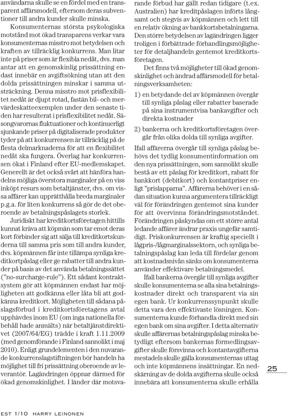 Man litar inte på priser som är flexibla nedåt, dvs. man antar att en genomskinlig prissättning endast innebär en avgiftsökning utan att den dolda prissättningen minskar i samma utsträckning.