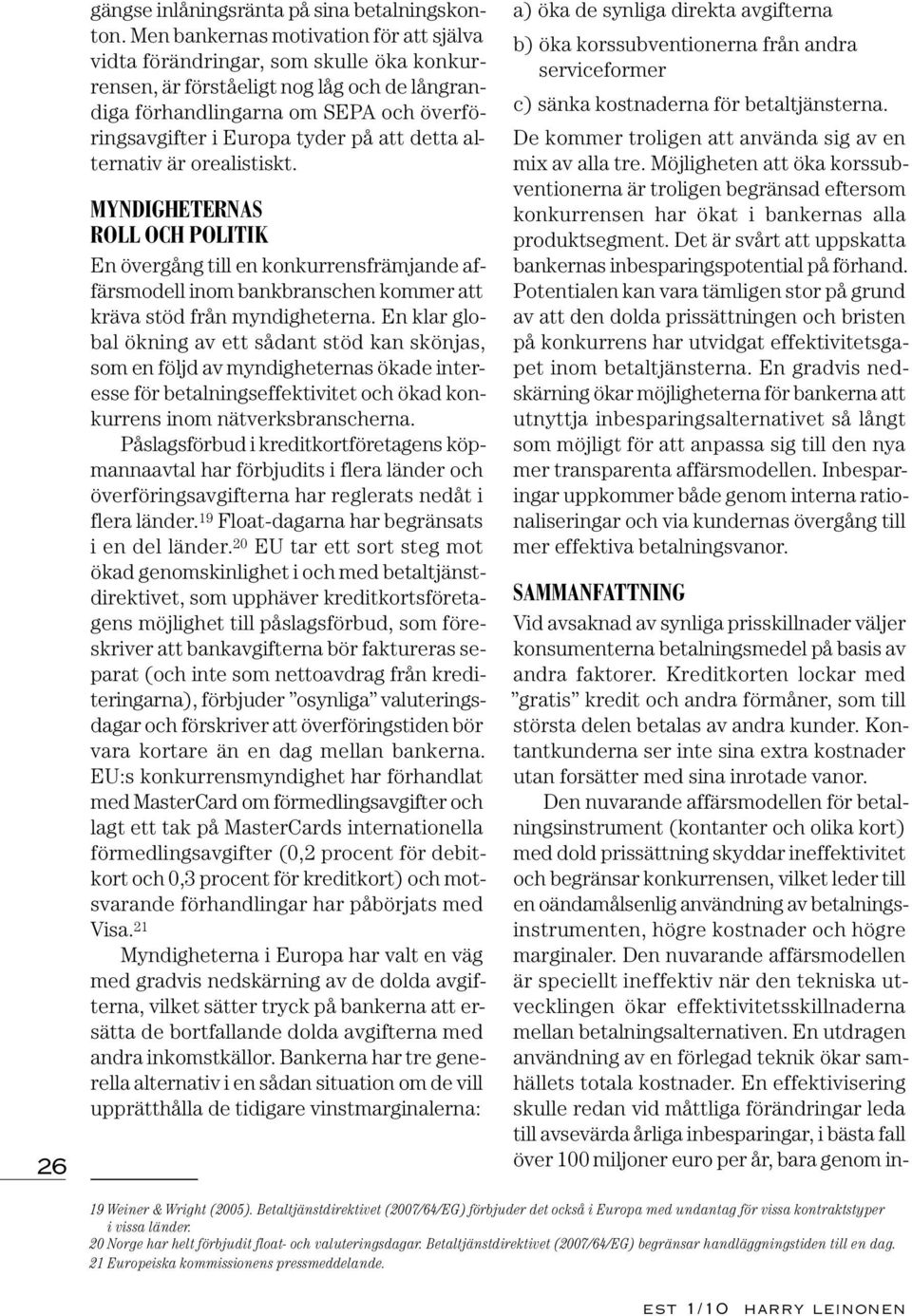 Den nuvarande affärsmodellen för betalningsinstrument (kontanter och olika kort) med dold prissättning skyddar ineffektivitet och begränsar konkurrensen, vilket leder till en oändamålsenlig