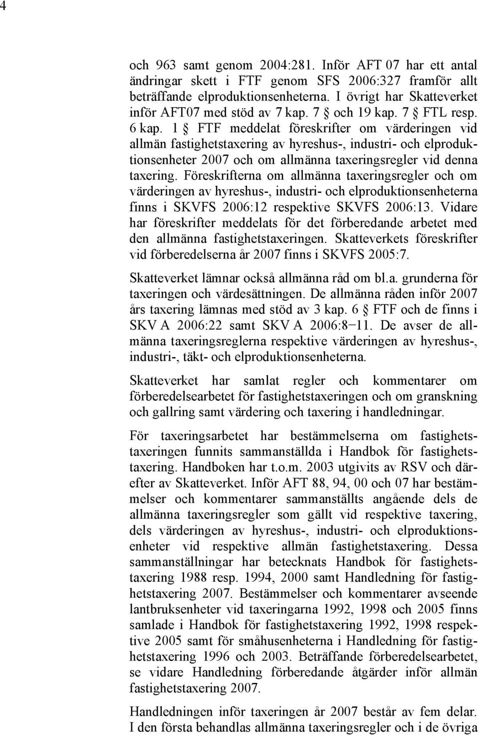 1 FTF meddelat föreskrifter om värderingen vid allmän fastighetstaxering av hyreshus-, industri- och elproduktionsenheter 2007 och om allmänna taxeringsregler vid denna taxering.