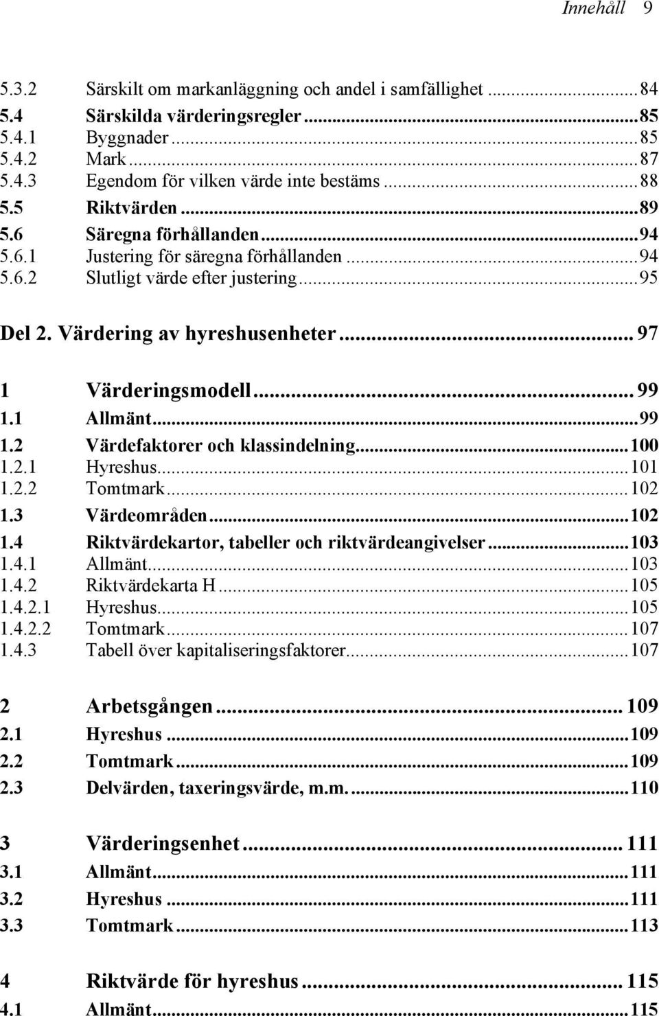 .. 99 1.1 Allmänt...99 1.2 Värdefaktorer och klassindelning...100 1.2.1 Hyreshus...101 1.2.2 Tomtmark...102 1.3 Värdeområden...102 1.4 Riktvärdekartor, tabeller och riktvärdeangivelser...103 1.4.1 Allmänt...103 1.4.2 Riktvärdekarta H.